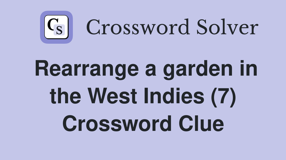 rearrange-a-garden-in-the-west-indies-7-crossword-clue-answers